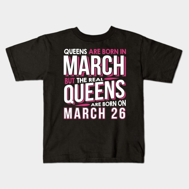 Real Queens Are Born On March 26 March 26th Birthday Kids T-Shirt by AKSA shop